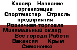 Кассир › Название организации ­ Спортмастер › Отрасль предприятия ­ Розничная торговля › Минимальный оклад ­ 23 000 - Все города Работа » Вакансии   . Крым,Симоненко